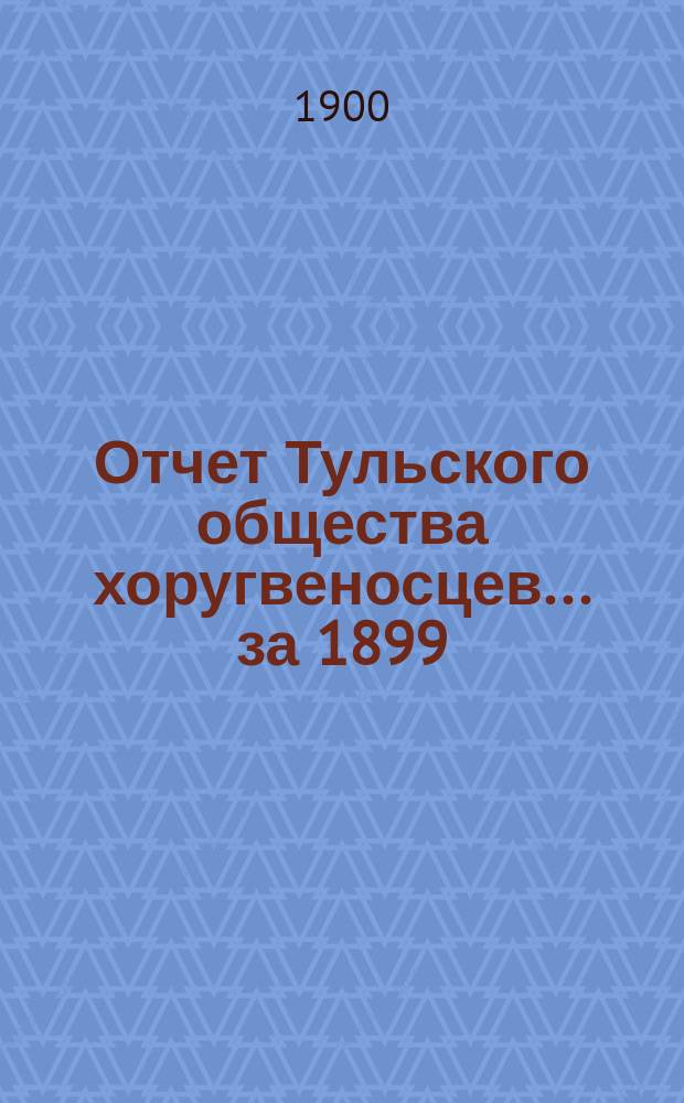 Отчет Тульского общества хоругвеносцев... ... за 1899/1900 год