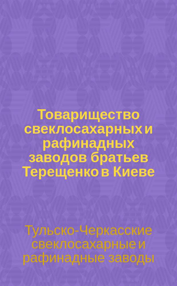 Товарищество свеклосахарных и рафинадных заводов братьев Терещенко в Киеве : Обзор деятельности