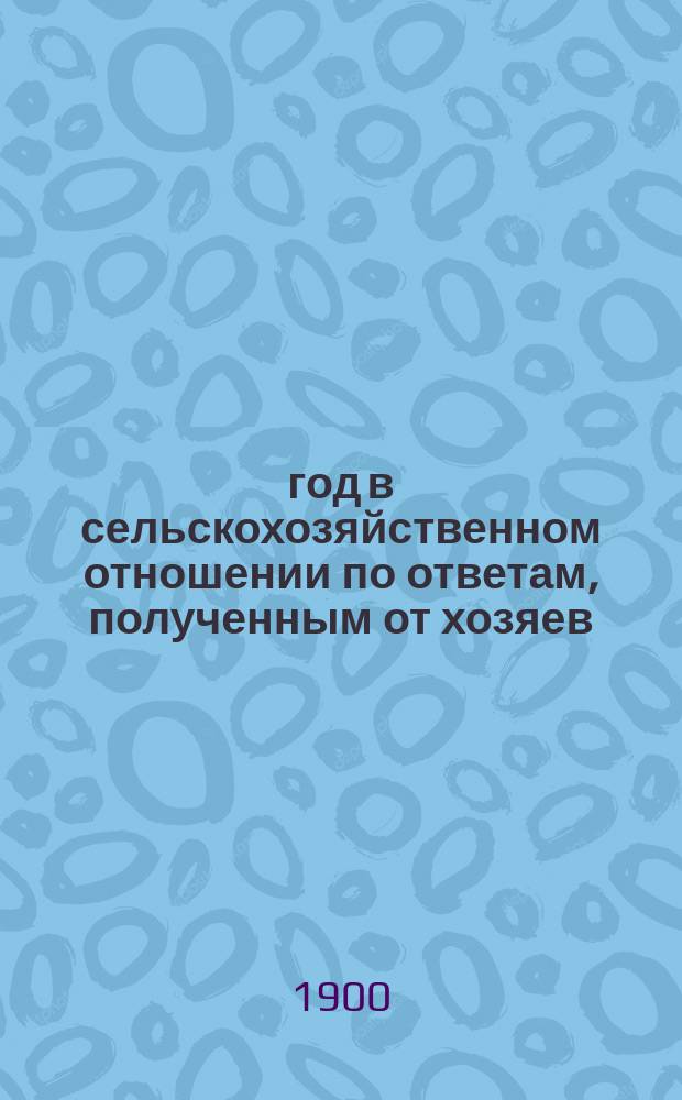 1900 год в сельскохозяйственном отношении по ответам, полученным от хозяев : Вып. 1-6. Вып. 4