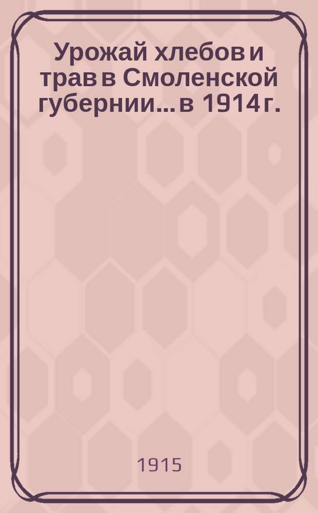 Урожай хлебов и трав в Смоленской губернии... в 1914 г.