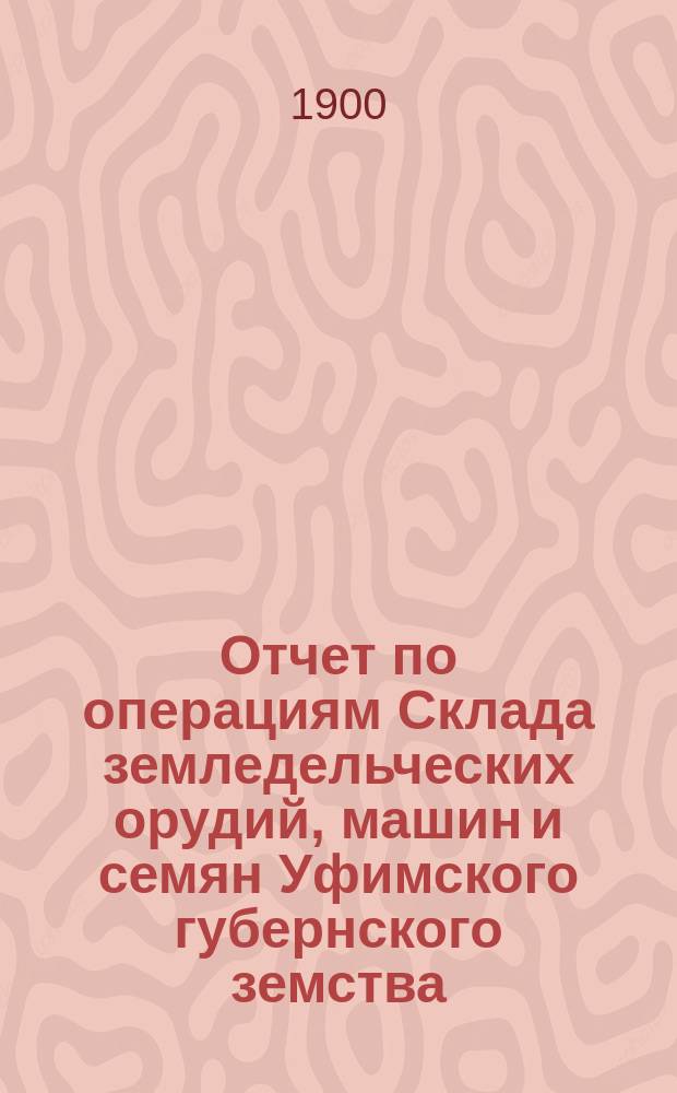 Отчет по операциям Склада земледельческих орудий, машин и семян Уфимского губернского земства...