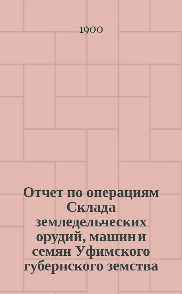 Отчет по операциям Склада земледельческих орудий, машин и семян Уфимского губернского земства... за 1902 год. Прил. : Ведомость о движении товаров... за 1902 год