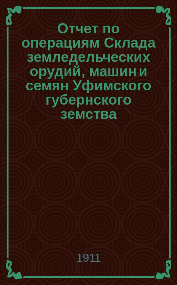 Отчет по операциям Склада земледельческих орудий, машин и семян Уфимского губернского земства... за 1910 год