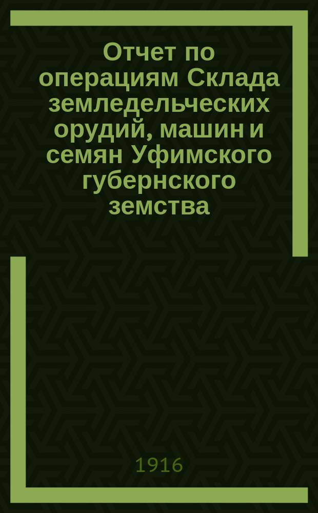 Отчет по операциям Склада земледельческих орудий, машин и семян Уфимского губернского земства... за 1914 год