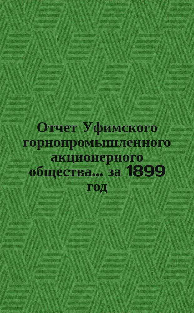 Отчет Уфимского горнопромышленного акционерного общества... ... за 1899 год (строительный период)