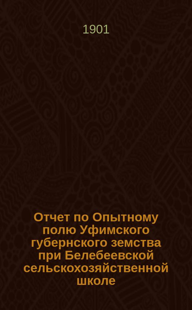 Отчет по Опытному полю Уфимского губернского земства при Белебеевской сельскохозяйственной школе... ... за 1901 год
