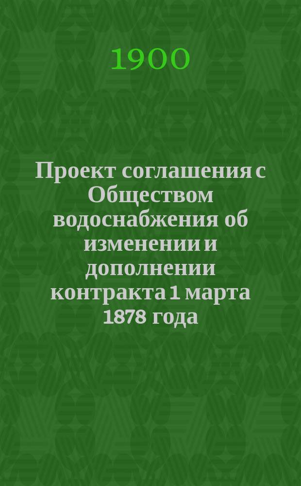 Проект соглашения с Обществом водоснабжения об изменении и дополнении контракта 1 марта 1878 года