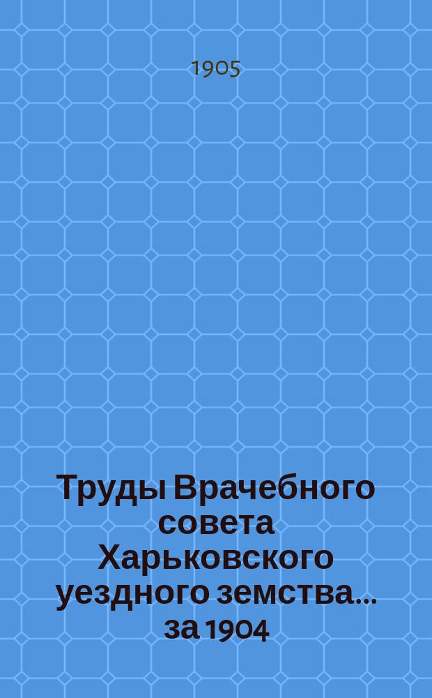 Труды Врачебного совета Харьковского уездного земства ... за 1904/5 земский год