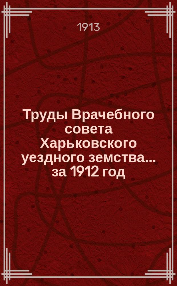 Труды Врачебного совета Харьковского уездного земства ... за 1912 год