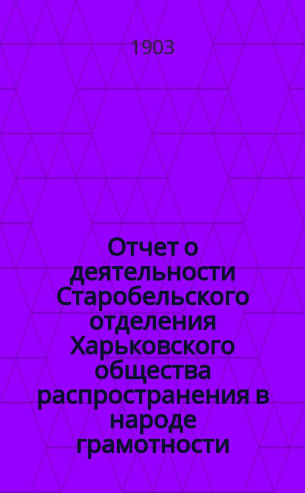 Отчет о деятельности Старобельского отделения Харьковского общества распространения в народе грамотности ... ... за 1902 год