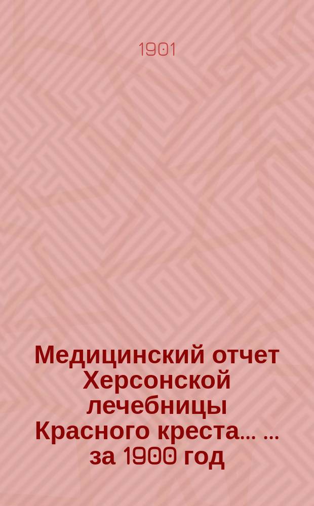 Медицинский отчет Херсонской лечебницы Красного креста ... ... за 1900 год