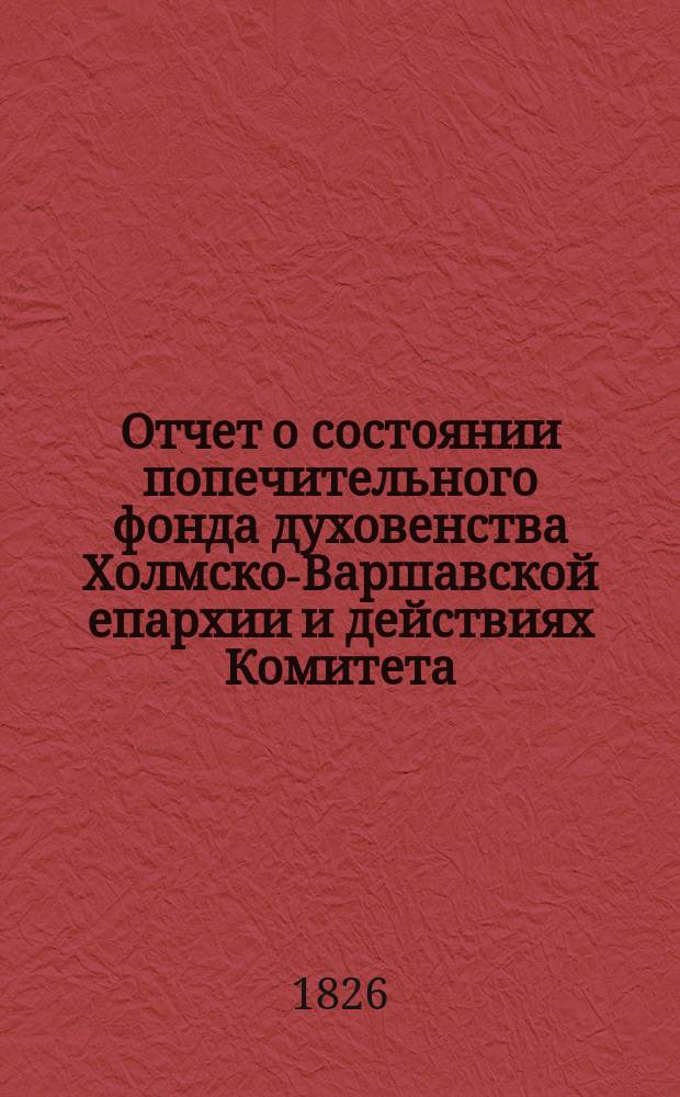 Отчет о состоянии попечительного фонда духовенства Холмско-Варшавской епархии и действиях Комитета ..., составленный на основании § 39 устава попечительного фонда. ... за 1902 год