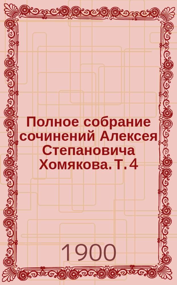 Полное собрание сочинений Алексея Степановича Хомякова. Т. 4 : Трагедии и стихотворения