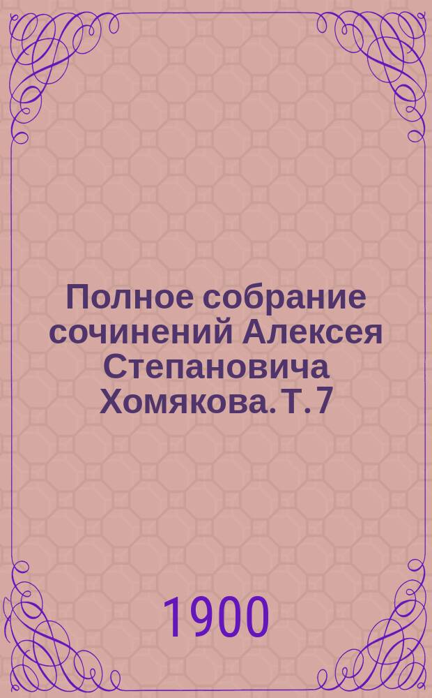 Полное собрание сочинений Алексея Степановича Хомякова. Т. 7 : Записки о всемирной истории