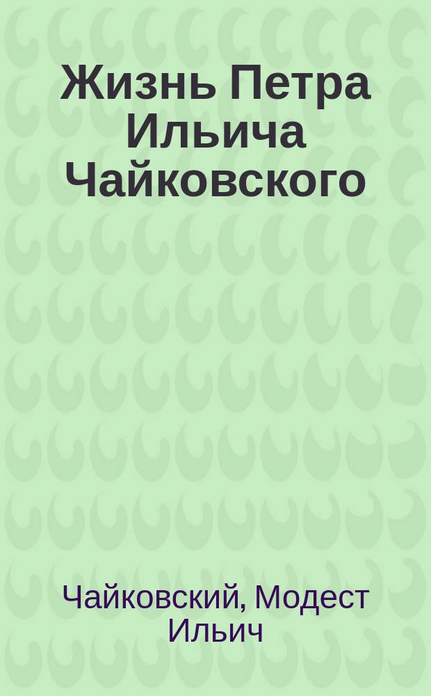Жизнь Петра Ильича Чайковского : По докум., хранящимся в Архиве им. покойного композитора в Клину : В 3 т. : С прил. портр., снимков и факс., исполн. фото-цинкогр. способом