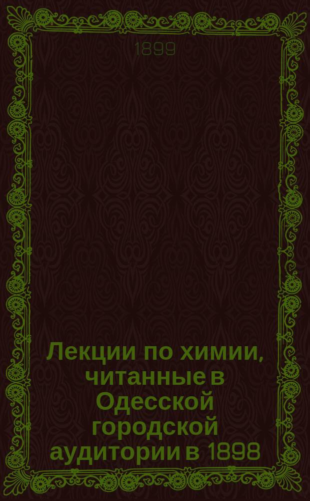 Лекции по химии, читанные в Одесской городской аудитории в 1898/9 учебном году : [Вып. 1]. [Вып. 3]