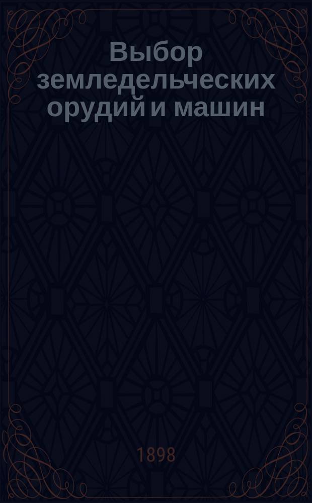 Выбор земледельческих орудий и машин : [Вып. 1]-. [Вып. 1 : Плуги, бороны, сеялки, молотилки, приводы, веялки, веялки-сортировки и сортировки]