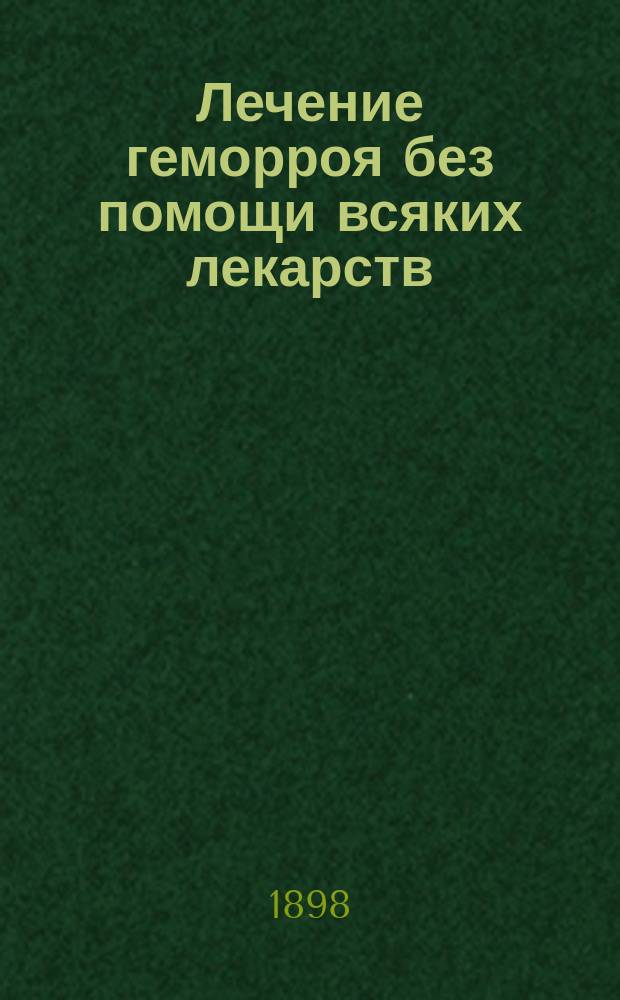 Лечение геморроя без помощи всяких лекарств : (Попул., общепонят. излож.)