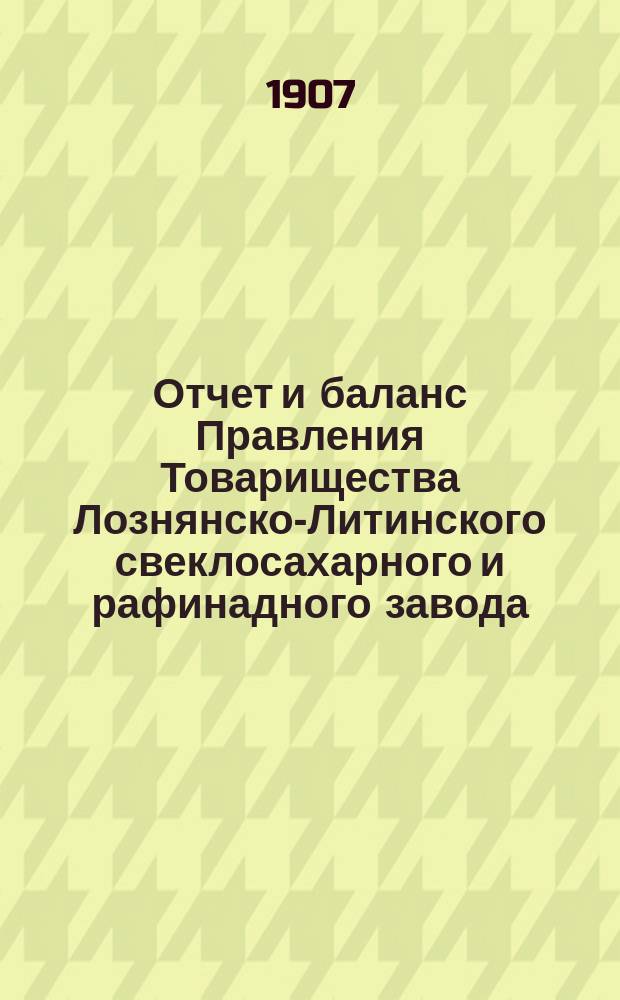 Отчет и баланс Правления Товарищества Лознянско-Литинского свеклосахарного и рафинадного завода... ... за период 1905-1906 гг.