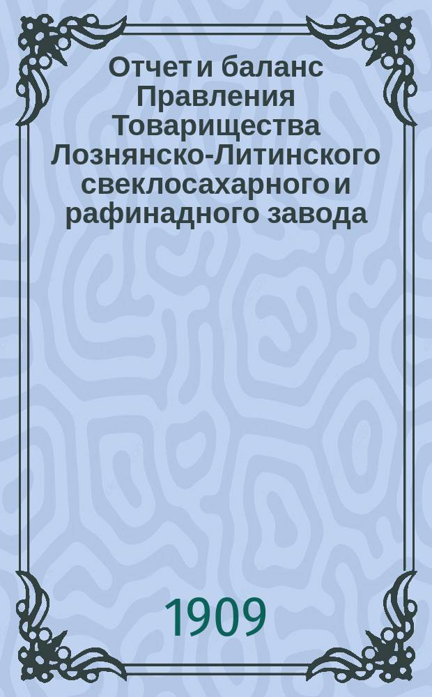 Отчет и баланс Правления Товарищества Лознянско-Литинского свеклосахарного и рафинадного завода... ... за период 1907-1908 г.
