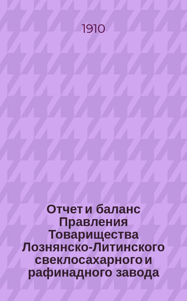 Отчет и баланс Правления Товарищества Лознянско-Литинского свеклосахарного и рафинадного завода... ... за период 1909-1910 г.