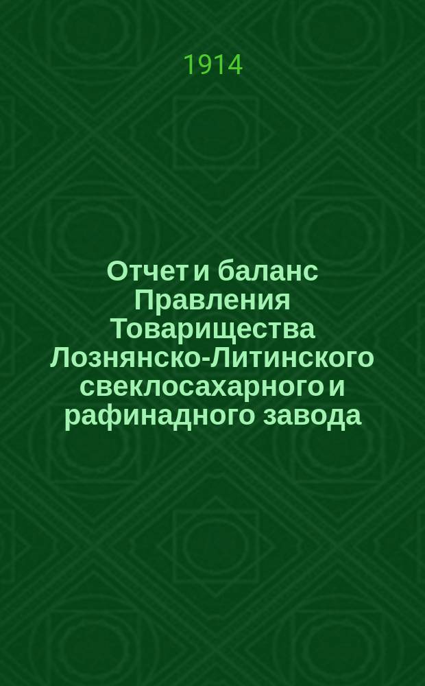 Отчет и баланс Правления Товарищества Лознянско-Литинского свеклосахарного и рафинадного завода... ... за период 1913-1914 гг.