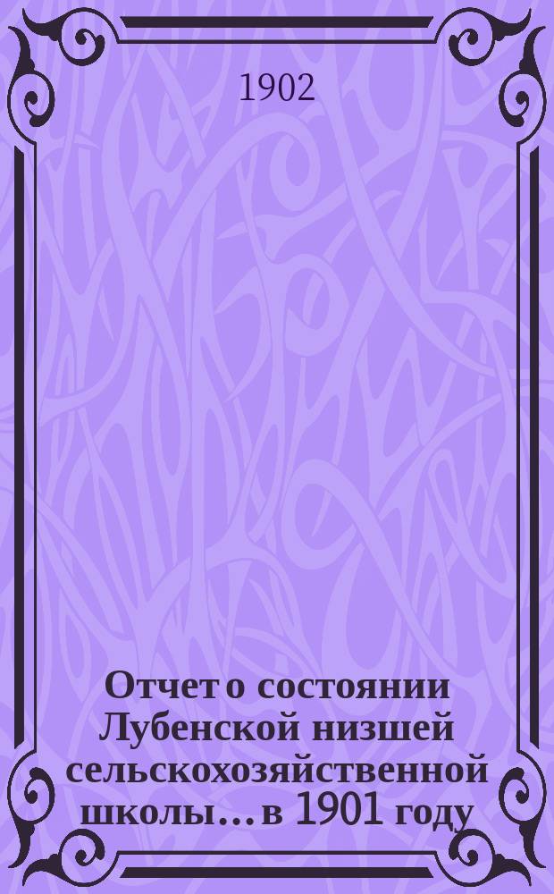 Отчет о состоянии Лубенской низшей сельскохозяйственной школы... в 1901 году