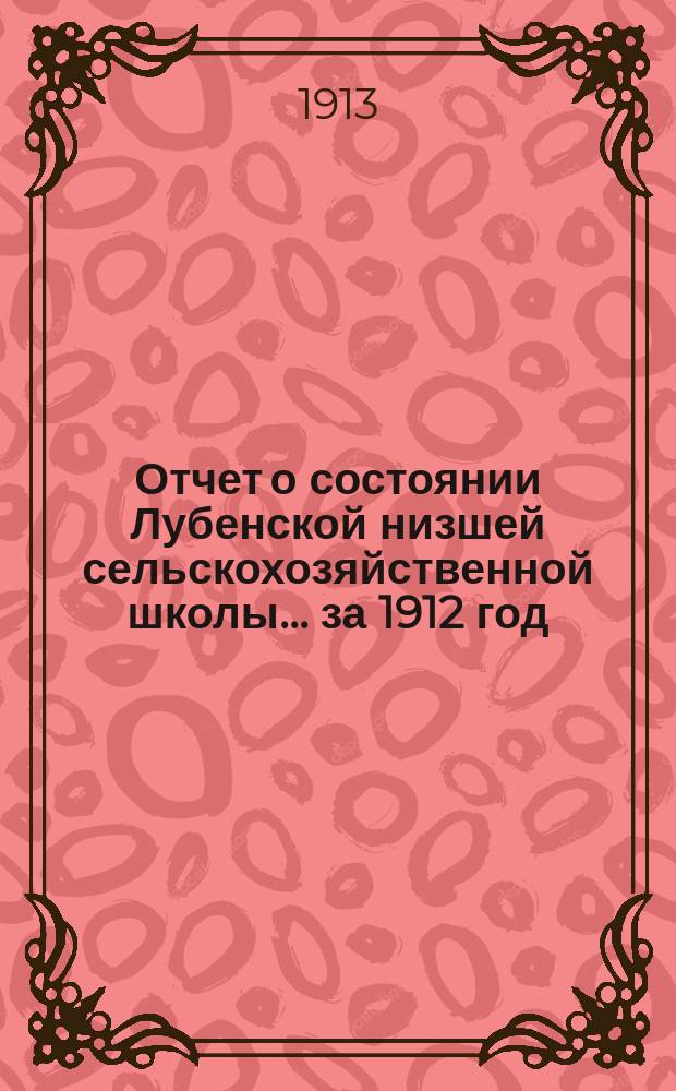 Отчет о состоянии Лубенской низшей сельскохозяйственной школы... за 1912 год