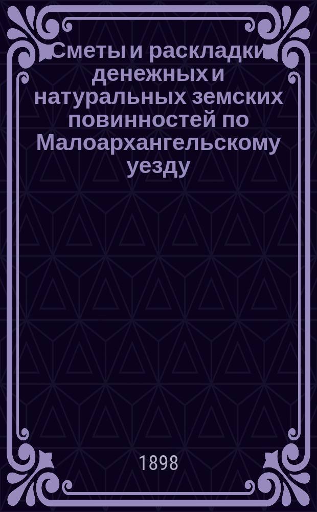 Сметы и раскладки денежных и натуральных земских повинностей по Малоархангельскому уезду...