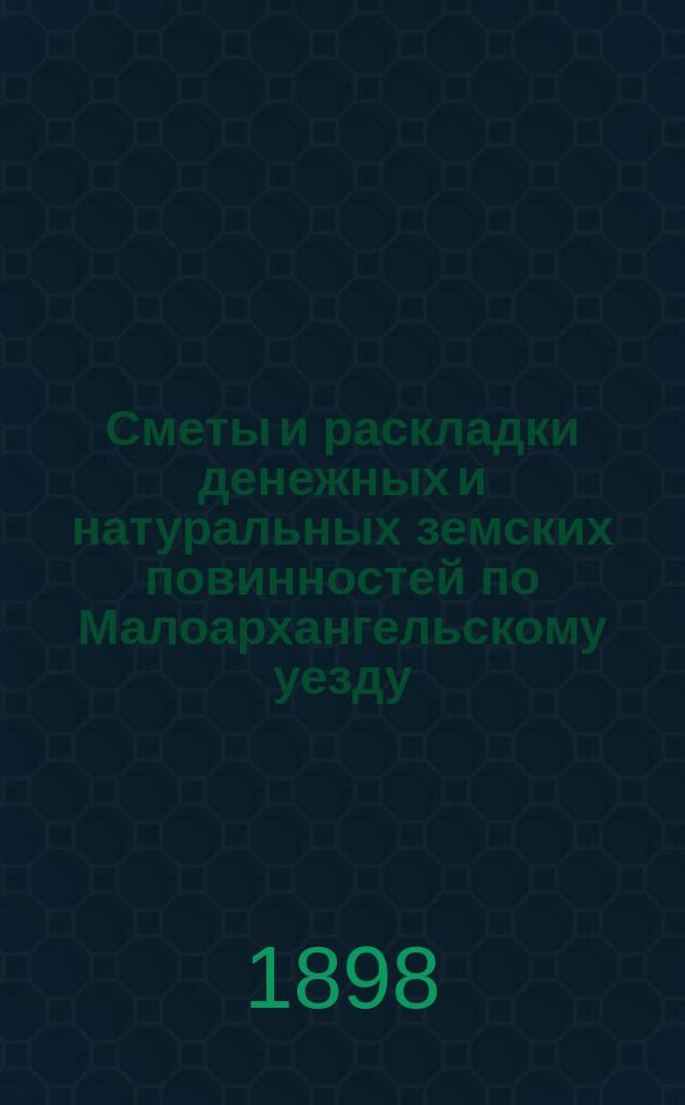 Сметы и раскладки денежных и натуральных земских повинностей по Малоархангельскому уезду... ... на 1897 год