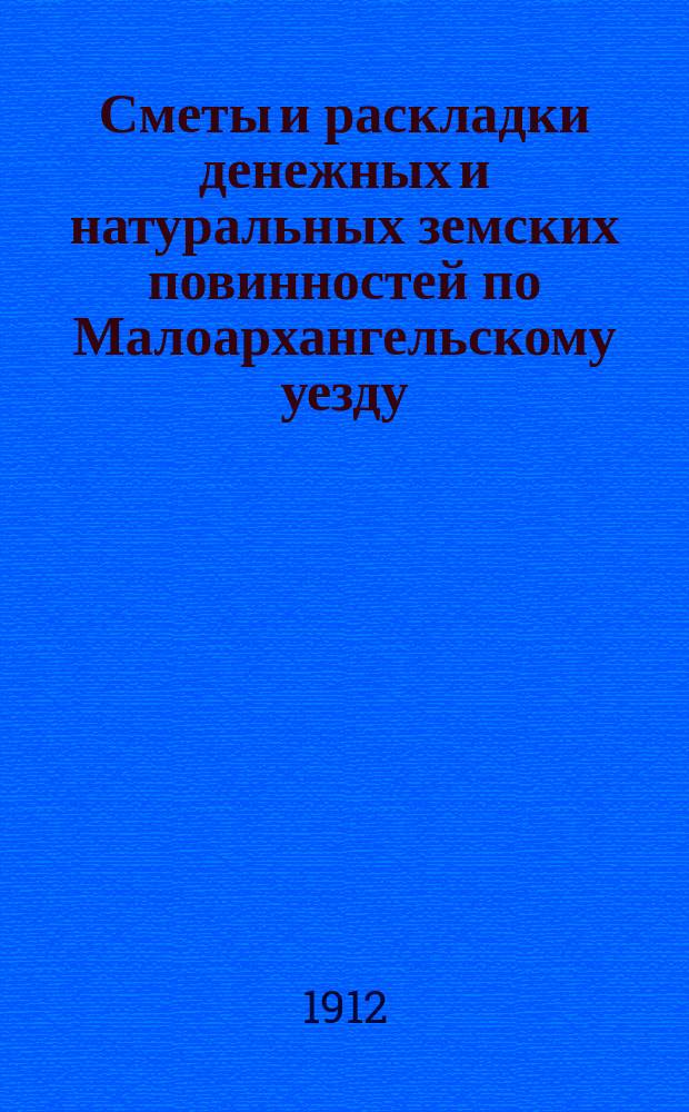 Сметы и раскладки денежных и натуральных земских повинностей по Малоархангельскому уезду... ... на 1912 год
