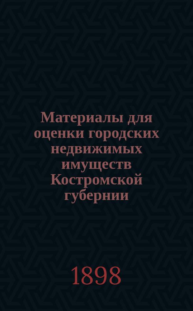 Материалы для оценки городских недвижимых имуществ Костромской губернии : Вып. 1. Вып. 1 : Г. Кострома