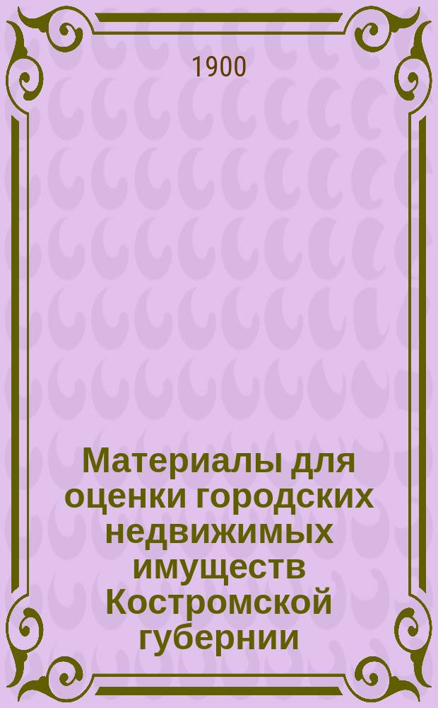 Материалы для оценки городских недвижимых имуществ Костромской губернии : Вып. 1. Вып. 5 : Г. Чухлома