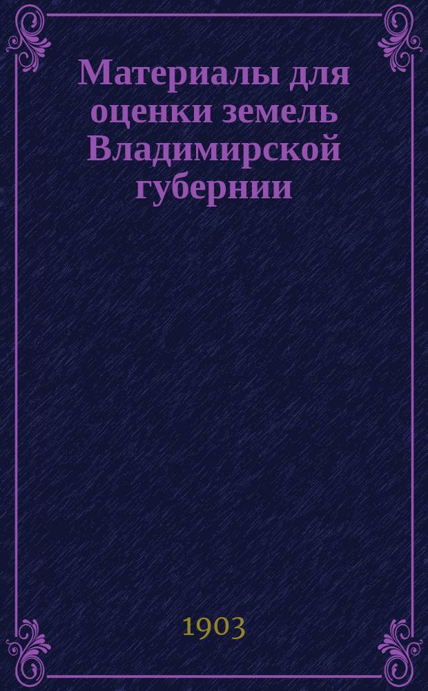 Материалы для оценки земель Владимирской губернии : Т. 1-. Т. 4 : Вязниковский уезд