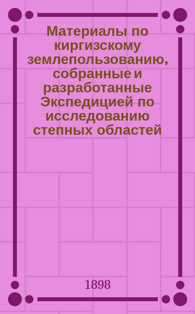 Материалы по киргизскому землепользованию, собранные и разработанные Экспедицией по исследованию степных областей : Т. 1. Т. 1 : Акмолинская область