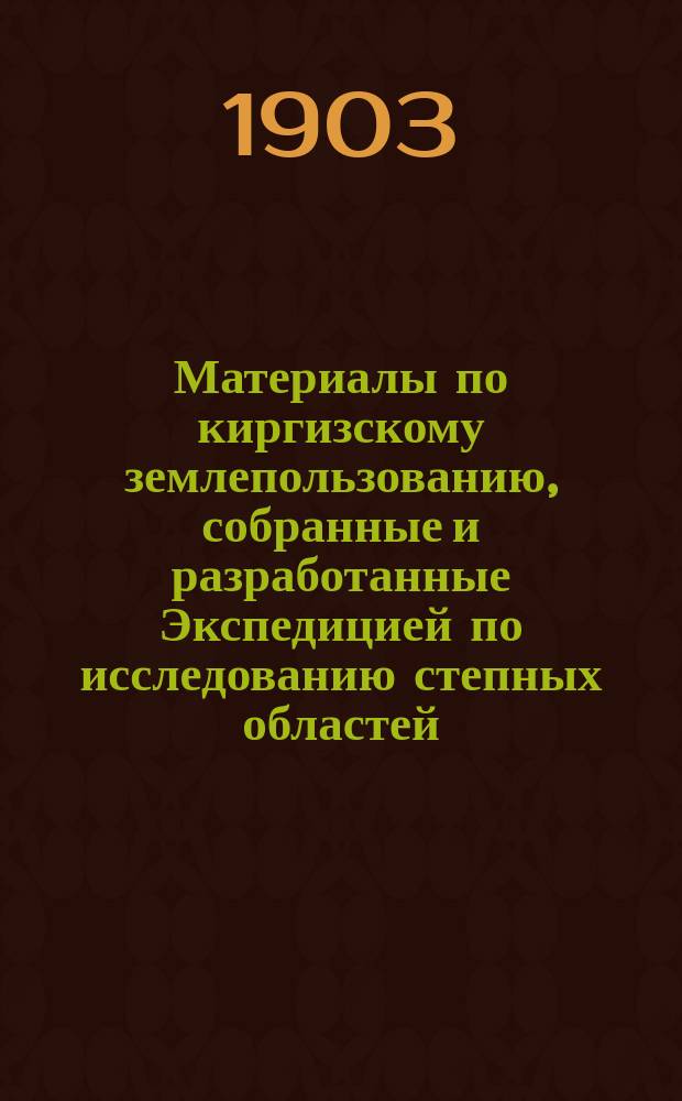 Материалы по киргизскому землепользованию, собранные и разработанные Экспедицией по исследованию степных областей : Т. 1. Т. 4 : Семипалатинская область