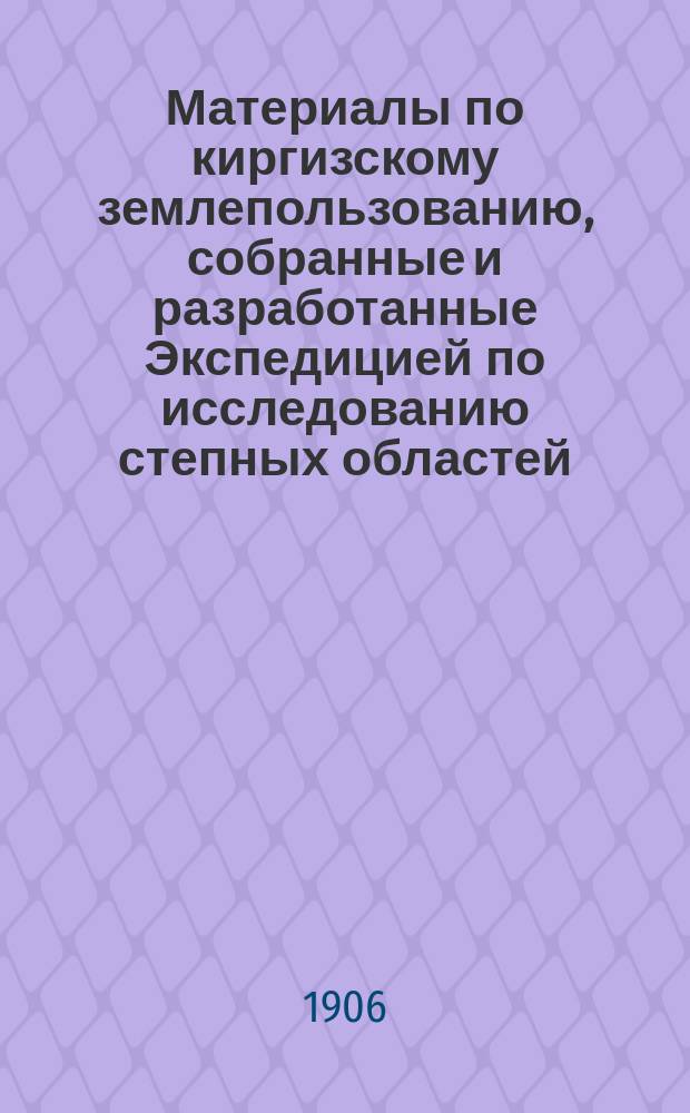 Материалы по киргизскому землепользованию, собранные и разработанные Экспедицией по исследованию степных областей : Т. 1. Т. 13. Вып. 1 : Таблицы бюджетов по типическим хозяйствам киргизского населения Акмолинской, Семипалатинской и Тургайской областей