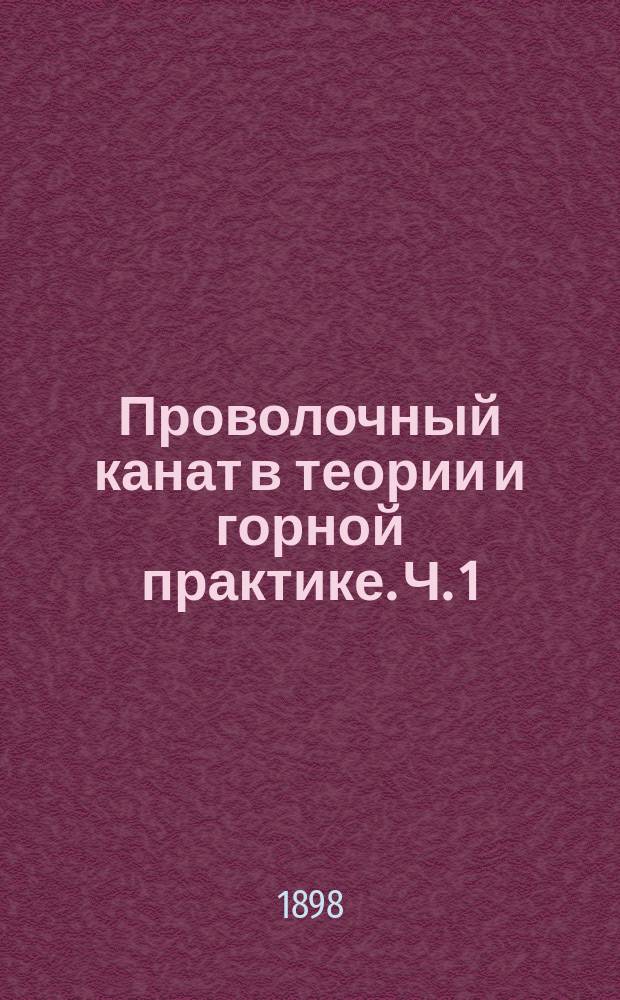 Проволочный канат в теории и горной практике. Ч. 1