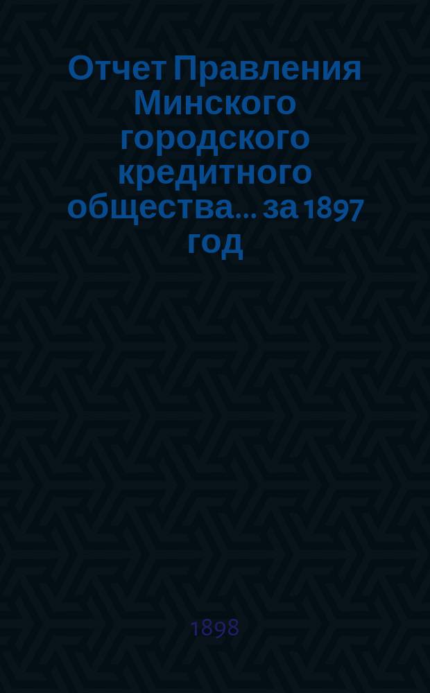 Отчет Правления Минского городского кредитного общества... ... за 1897 год
