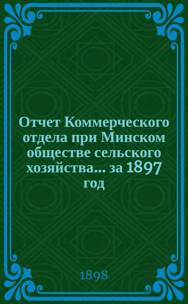 Отчет Коммерческого отдела при Минском обществе сельского хозяйства... ... за 1897 год