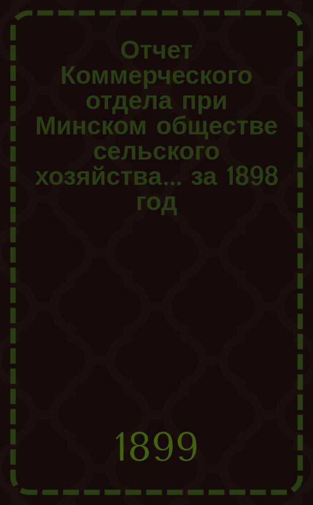 Отчет Коммерческого отдела при Минском обществе сельского хозяйства... ... за 1898 год