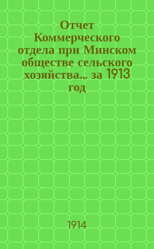 Отчет Коммерческого отдела при Минском обществе сельского хозяйства... ... за 1913 год