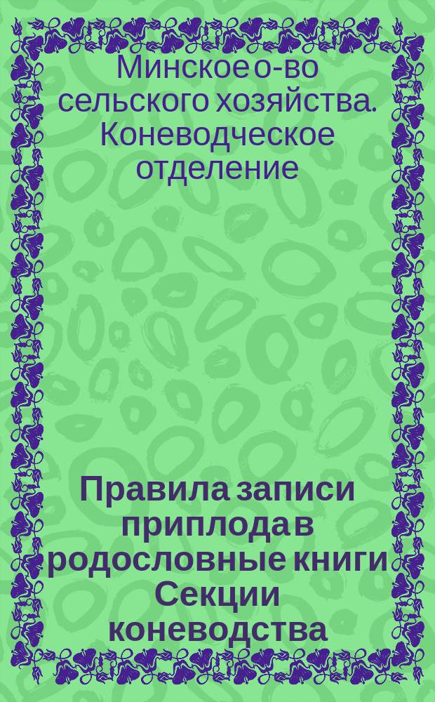 Правила записи приплода в родословные книги Секции коневодства; Правила комиссионной продажи лошадей при Секции коневодства; Правила выдачи жеребцам одобрительных свидетельств; Правила счетоводства Секции
