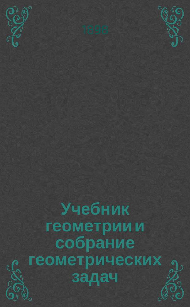 Учебник геометрии и собрание геометрических задач : Учебник сост. по программам гор. по положению 31 мая 1872 г. уч-щ. Ч. 4 : Курс 6-го отд-ния гор. училищ