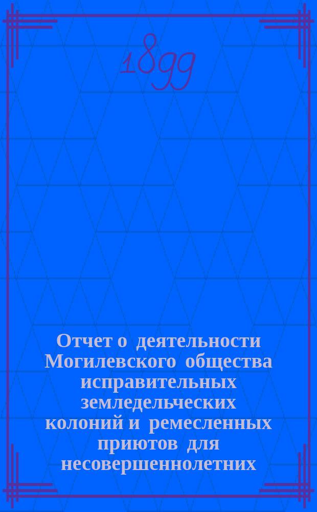 Отчет о деятельности Могилевского общества исправительных земледельческих колоний и ремесленных приютов для несовершеннолетних... за 1898 год
