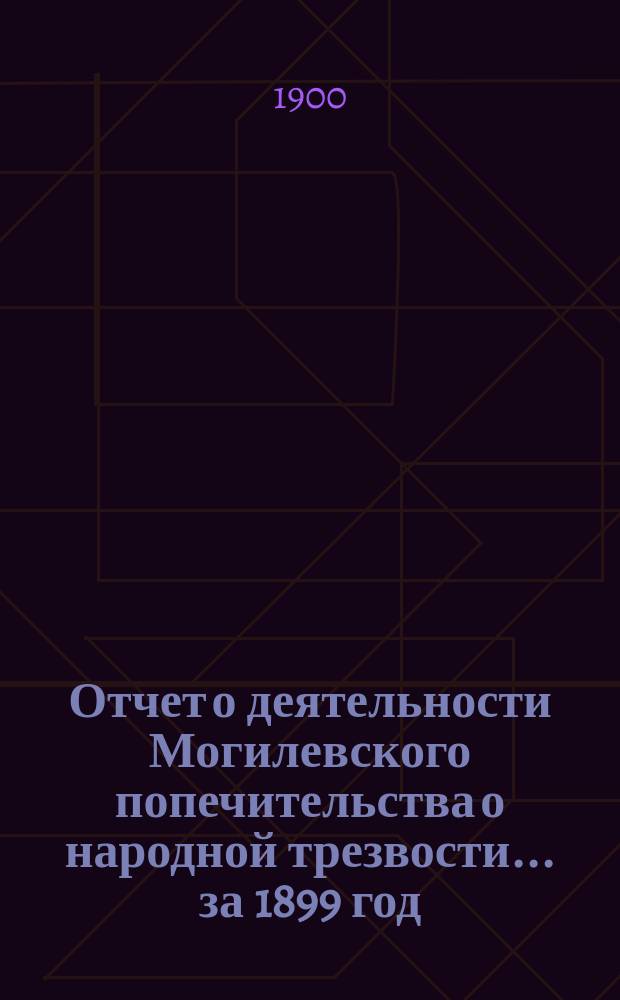 Отчет о деятельности Могилевского попечительства о народной трезвости... за 1899 год