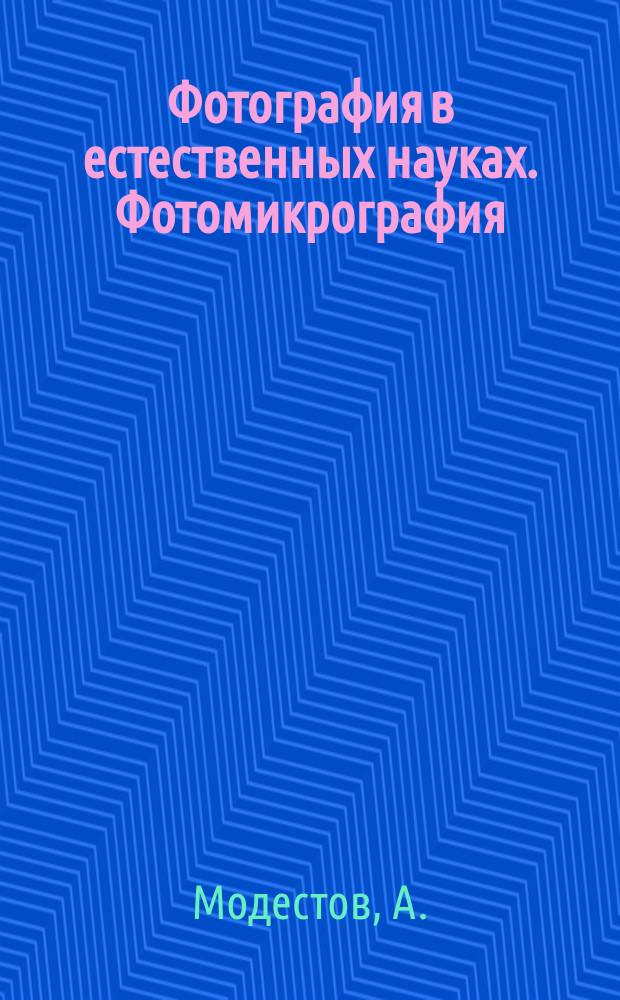 Фотография в естественных науках. Фотомикрография : Краткое руководство для натуралистов, врачей и студентов : Очерк А. Модестова