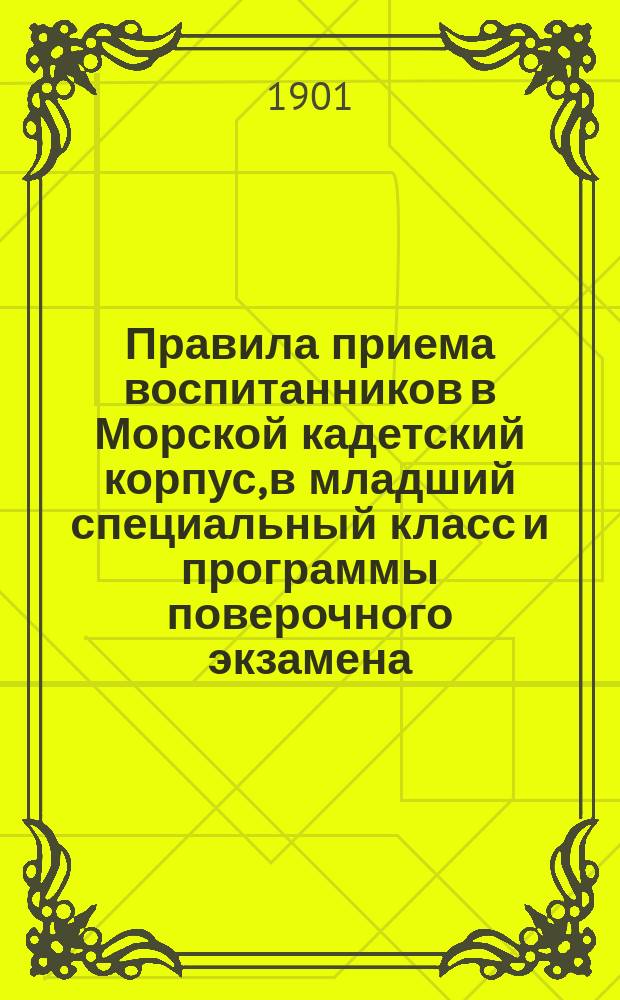 Правила приема воспитанников в Морской кадетский корпус, в младший специальный класс и программы поверочного экзамена... ... в 1901 году