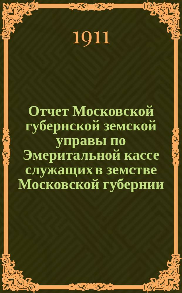 Отчет Московской губернской земской управы по Эмеритальной кассе служащих в земстве Московской губернии.. : [С прил.]. за 1909 год
