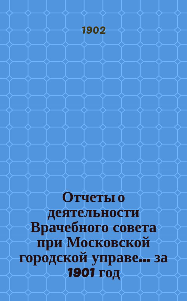 Отчеты о деятельности Врачебного совета при Московской городской управе... за 1901 год